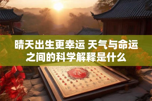 晴天出生更幸运 天气与命运之间的科学解释是什么