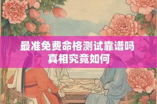 最准免费命格测试靠谱吗 真相究竟如何