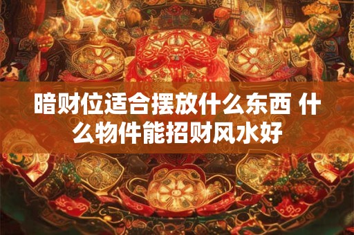 暗财位不能放什么 这5类东西赶紧移走