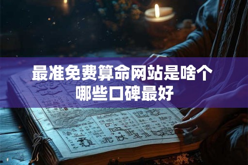最准免费算命网站是啥个 哪些口碑最好