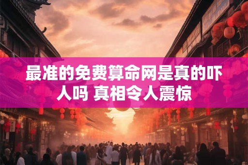 最准的免费算命网是真的吓人吗 真相令人震惊