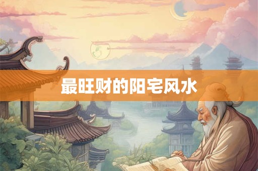 最旺财的阳宅风水