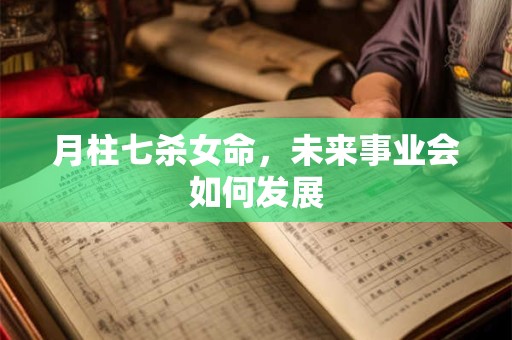 月柱七杀女命，未来事业会如何发展