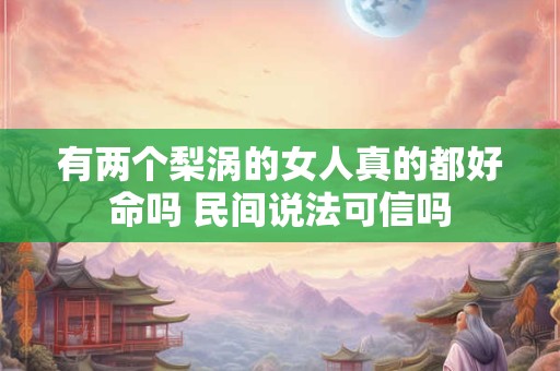 有两个梨涡的女人真的都好命吗 民间说法可信吗