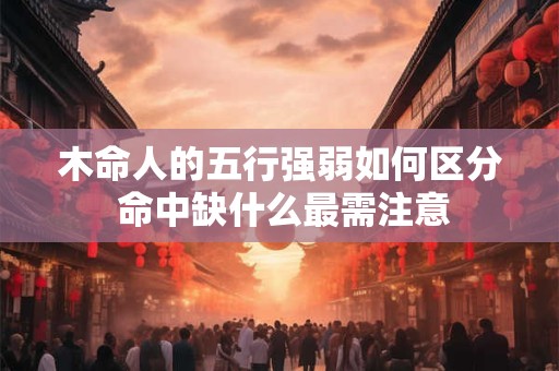 木命人的五行强弱如何区分 命中缺什么最需注意