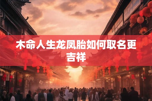木命人生龙凤胎如何取名更吉祥