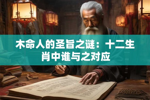 木命人的圣旨之谜：十二生肖中谁与之对应