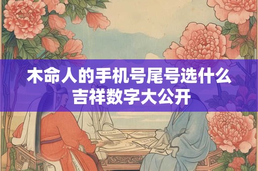 木命人的手机号尾号选什么 吉祥数字大公开