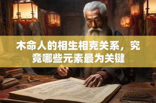 木命人的相生相克关系，究竟哪些元素最为关键