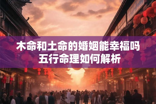 木命和土命的婚姻能幸福吗 五行命理如何解析