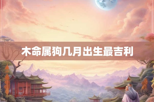 木命属狗几月出生最吉利