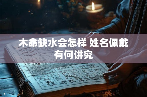 木命缺水会怎样 姓名佩戴有何讲究