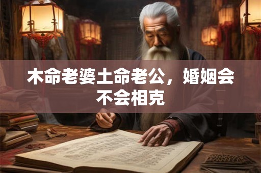 木命老婆土命老公，婚姻会不会相克