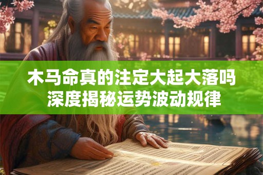 木马命真的注定大起大落吗 深度揭秘运势波动规律