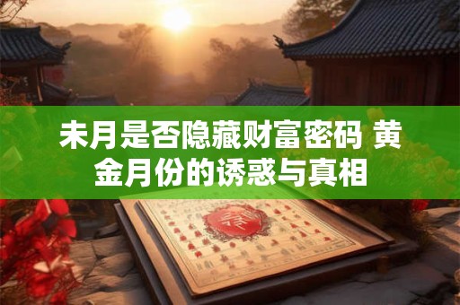 未月是否隐藏财富密码 黄金月份的诱惑与真相