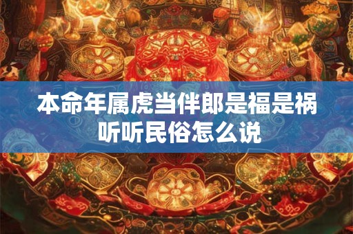 本命年属虎当伴郎是福是祸 听听民俗怎么说