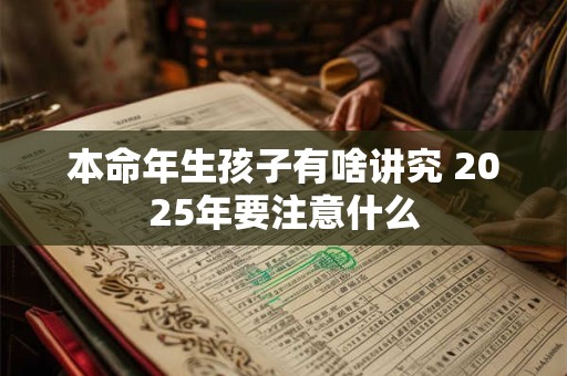 本命年生孩子有啥讲究 2025年要注意什么
