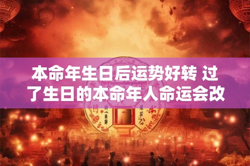 本命年生日后运势好转 过了生日的本命年人命运会改变吗