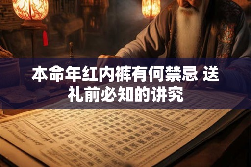 本命年红内裤有何禁忌 送礼前必知的讲究
