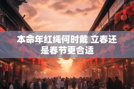 本命年红绳何时戴 立春还是春节更合适