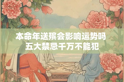 本命年送殡会影响运势吗 五大禁忌千万不能犯