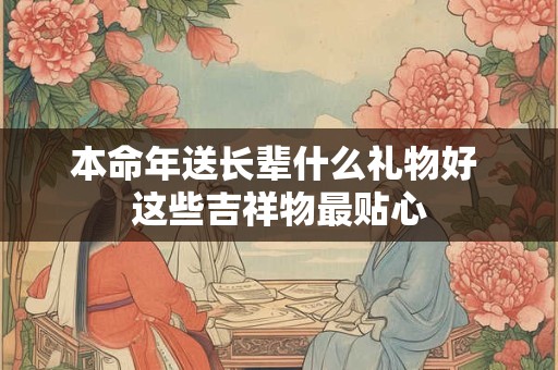 本命年送长辈什么礼物好 这些吉祥物最贴心