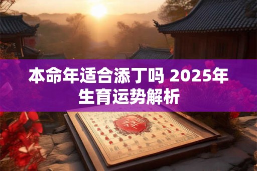 本命年适合添丁吗 2025年生育运势解析