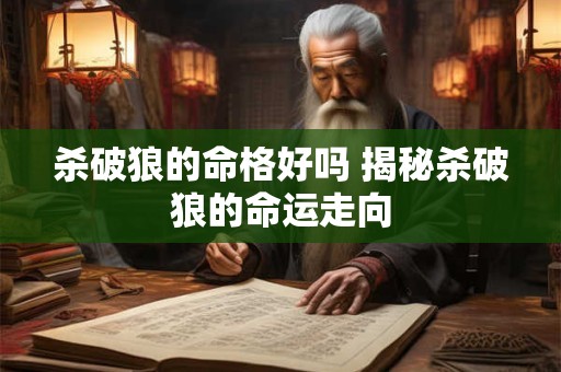 杀破狼的命格好吗 揭秘杀破狼的命运走向