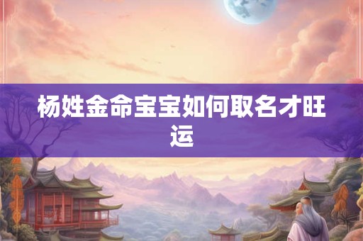 杨姓金命宝宝如何取名才旺运