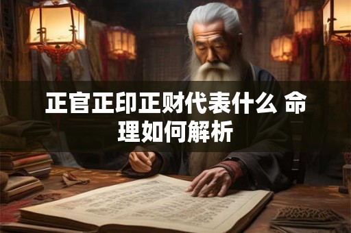 详细阅读:正官正印正财代表什么 命理如何解析 正官正印正财代表什么 命理如何解析