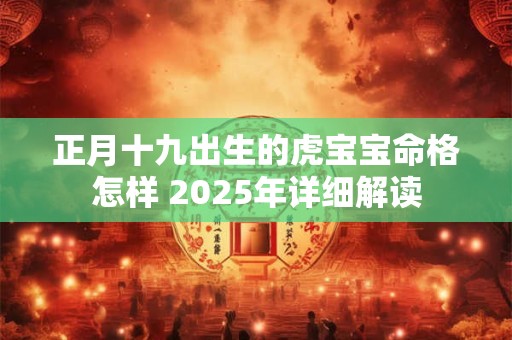 正月十二生辰的宝宝福运怎样 2025年出生吉凶揭秘