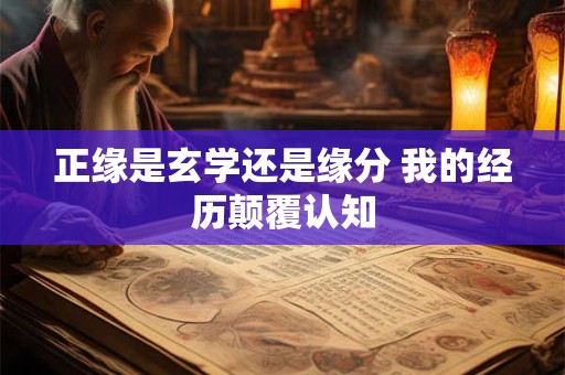 正缘是玄学还是缘分 我的经历颠覆认知