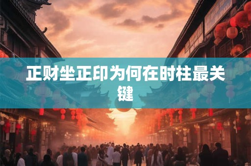 正财坐正印为何在时柱最关键