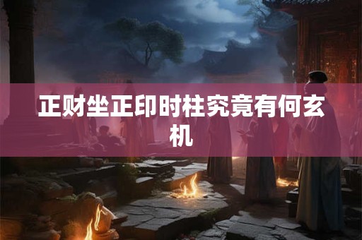 正财坐正印时柱究竟有何玄机