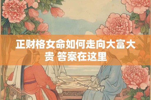 正财格女命如何走向大富大贵 答案在这里