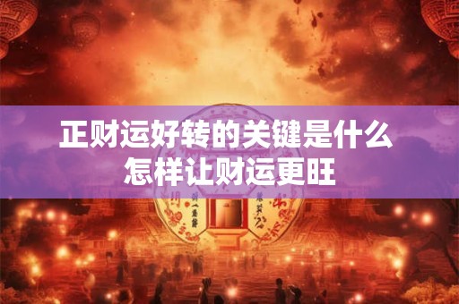 正财运好转的关键是什么 怎样让财运更旺