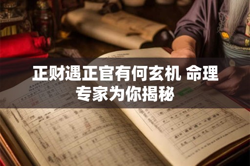 正财遇正官有何玄机 命理专家为你揭秘