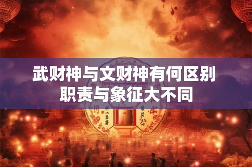 武财神与文财神有何区别 职责与象征大不同