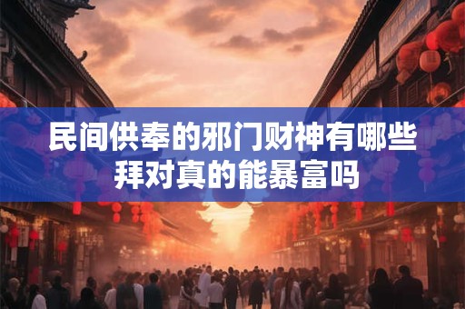 民间供奉的邪门财神有哪些 拜对真的能暴富吗