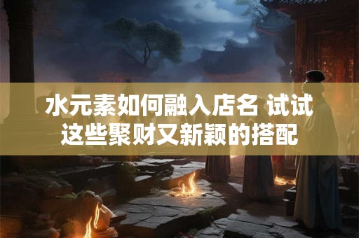 水命+戌时=童子命 深度探讨命理学中的童子命特征