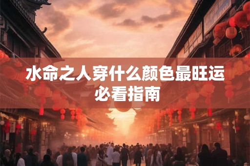 水命之人穿什么颜色最旺运 必看指南
