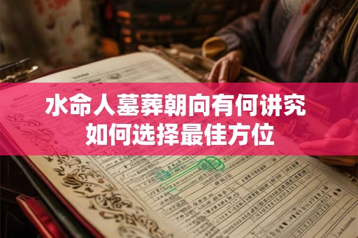 水命人墓葬朝向有何讲究 如何选择最佳方位