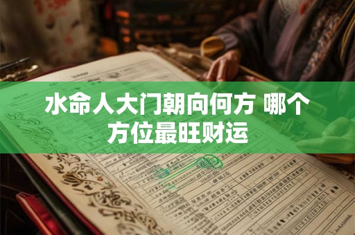 水命人大门朝向何方 哪个方位最旺财运