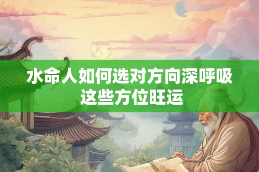 水命人如何选对方向深呼吸 这些方位旺运