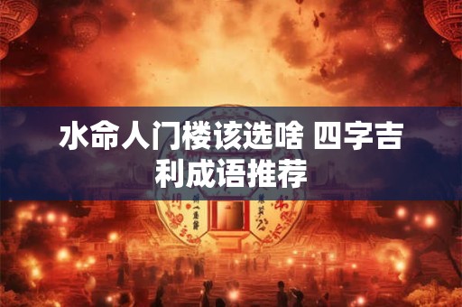 水命人门楼该选啥 四字吉利成语推荐