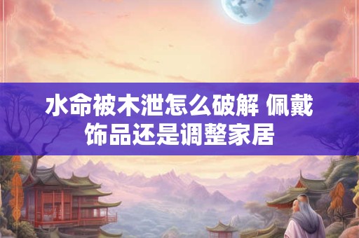水命跟木命在一起合适吗 五行相生还是相克