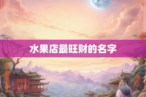 水果店命名怎么做到既优雅又高端大气