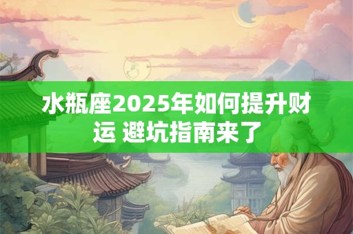 水瓶座2025年如何提升财运 避坑指南来了