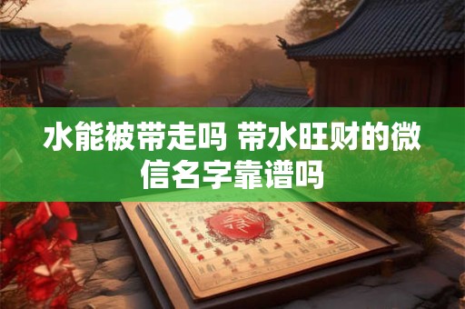水能被带走吗 带水旺财的微信名字靠谱吗