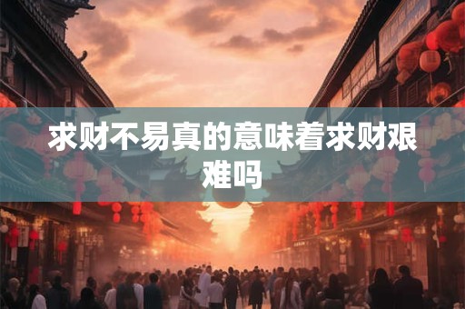 求财不易真的意味着求财艰难吗